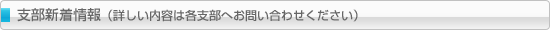 支部新着情報（詳しい内容は各支部へお問い合わせ下さい）