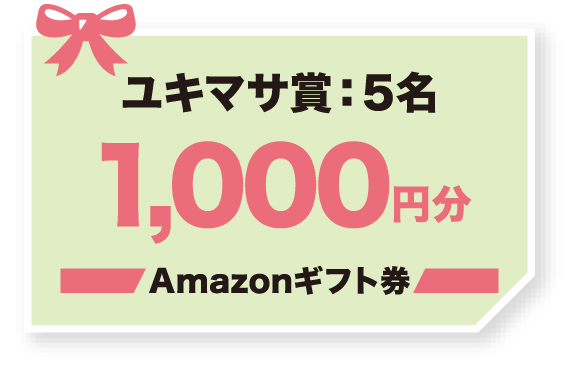 ユキマサ賞：5名　1,000円分　Amazonギフト券