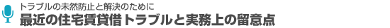 トラブルの未然防止と解決のために「最近の住宅賃貸借トラブルと実務上の留意点」